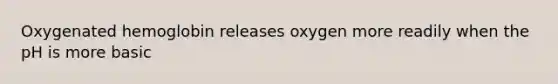 Oxygenated hemoglobin releases oxygen more readily when the pH is more basic