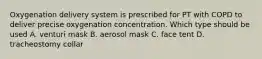 Oxygenation delivery system is prescribed for PT with COPD to deliver precise oxygenation concentration. Which type should be used A. venturi mask B. aerosol mask C. face tent D. tracheostomy collar