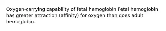 Oxygen-carrying capability of fetal hemoglobin Fetal hemoglobin has greater attraction (affinity) for oxygen than does adult hemoglobin.