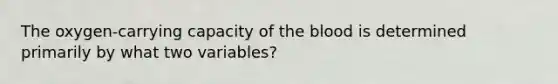 The oxygen-carrying capacity of <a href='https://www.questionai.com/knowledge/k7oXMfj7lk-the-blood' class='anchor-knowledge'>the blood</a> is determined primarily by what two variables?