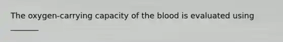 The oxygen-carrying capacity of the blood is evaluated using _______