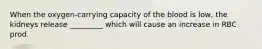 When the oxygen-carrying capacity of the blood is low, the kidneys release _________ which will cause an increase in RBC prod.
