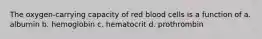 The oxygen-carrying capacity of red blood cells is a function of a. albumin b. hemoglobin c. hematocrit d. prothrombin