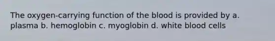 The oxygen-carrying function of <a href='https://www.questionai.com/knowledge/k7oXMfj7lk-the-blood' class='anchor-knowledge'>the blood</a> is provided by a. plasma b. hemoglobin c. myoglobin d. white blood cells