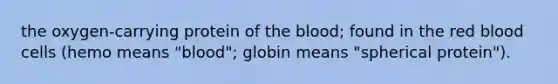 the oxygen-carrying protein of <a href='https://www.questionai.com/knowledge/k7oXMfj7lk-the-blood' class='anchor-knowledge'>the blood</a>; found in the red blood cells (hemo means "blood"; globin means "spherical protein").