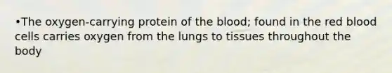 •The oxygen-carrying protein of the blood; found in the red blood cells carries oxygen from the lungs to tissues throughout the body