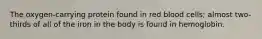 The oxygen-carrying protein found in red blood cells; almost two-thirds of all of the iron in the body is found in hemoglobin.