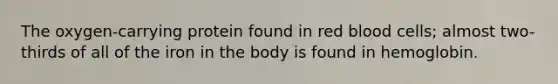 The oxygen-carrying protein found in red blood cells; almost two-thirds of all of the iron in the body is found in hemoglobin.