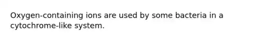 Oxygen-containing ions are used by some bacteria in a cytochrome-like system.