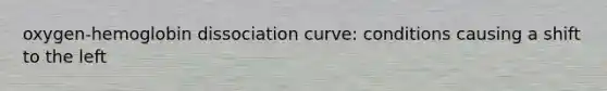 oxygen-hemoglobin dissociation curve: conditions causing a shift to the left