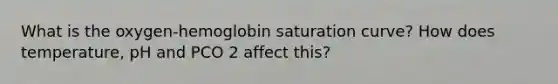 What is the oxygen-hemoglobin saturation curve? How does temperature, pH and PCO 2 affect this?