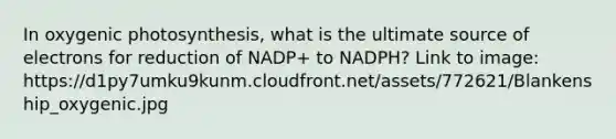 In oxygenic photosynthesis, what is the ultimate source of electrons for reduction of NADP+ to NADPH? Link to image: https://d1py7umku9kunm.cloudfront.net/assets/772621/Blankenship_oxygenic.jpg