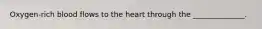 Oxygen-rich blood flows to the heart through the ______________.