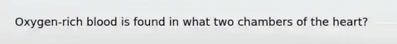 Oxygen-rich blood is found in what two chambers of the heart?