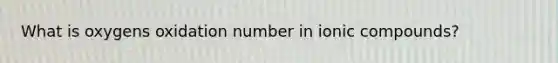 What is oxygens oxidation number in ionic compounds?