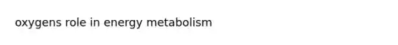 oxygens role in energy metabolism