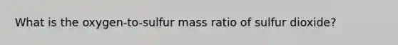 What is the oxygen-to-sulfur mass ratio of sulfur dioxide?