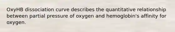 OxyHB dissociation curve describes the quantitative relationship between partial pressure of oxygen and hemoglobin's affinity for oxygen.