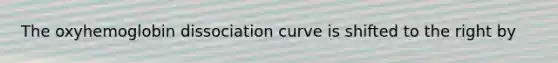 The oxyhemoglobin dissociation curve is shifted to the right by