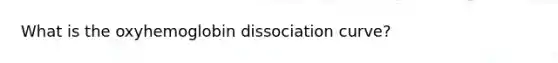 What is the oxyhemoglobin dissociation curve?