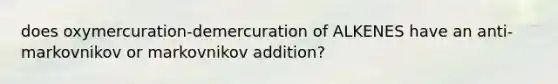 does oxymercuration-demercuration of ALKENES have an anti-markovnikov or markovnikov addition?