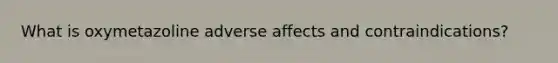 What is oxymetazoline adverse affects and contraindications?