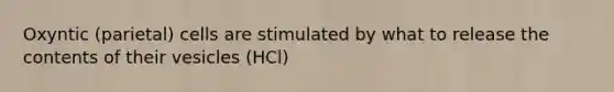 Oxyntic (parietal) cells are stimulated by what to release the contents of their vesicles (HCl)