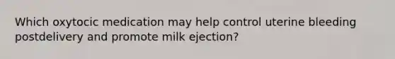 Which oxytocic medication may help control uterine bleeding postdelivery and promote milk ejection?