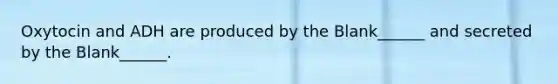 Oxytocin and ADH are produced by the Blank______ and secreted by the Blank______.