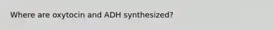 Where are oxytocin and ADH synthesized?