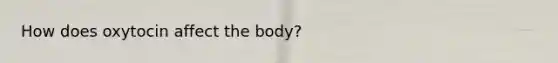 How does oxytocin affect the body?