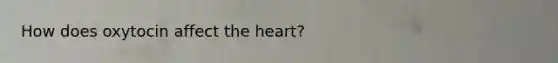 How does oxytocin affect the heart?