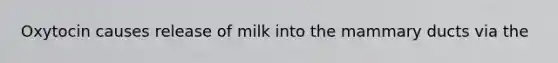 Oxytocin causes release of milk into the mammary ducts via the