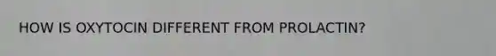 HOW IS OXYTOCIN DIFFERENT FROM PROLACTIN?