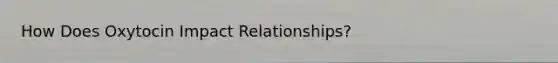 How Does Oxytocin Impact Relationships?