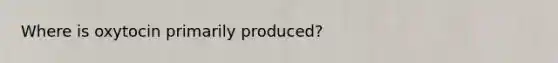 Where is oxytocin primarily produced?