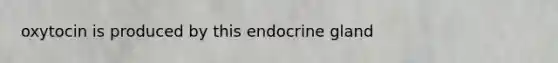 oxytocin is produced by this endocrine gland