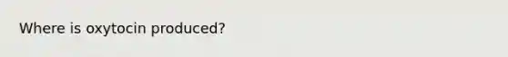 Where is oxytocin produced?