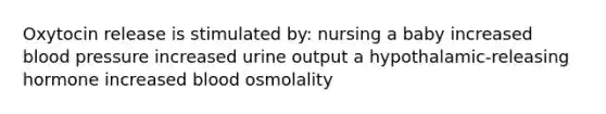 Oxytocin release is stimulated by: nursing a baby increased blood pressure increased urine output a hypothalamic-releasing hormone increased blood osmolality