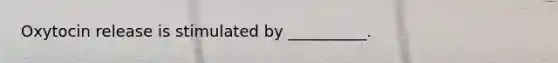 Oxytocin release is stimulated by __________.