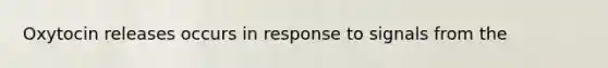 Oxytocin releases occurs in response to signals from the