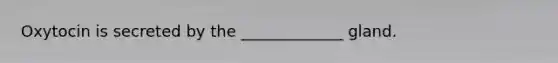 Oxytocin is secreted by the _____________ gland.