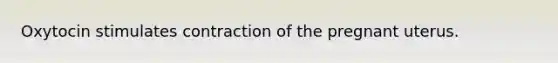 Oxytocin stimulates contraction of the pregnant uterus.