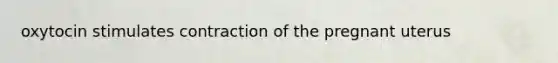 oxytocin stimulates contraction of the pregnant uterus