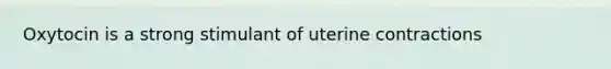 Oxytocin is a strong stimulant of uterine contractions