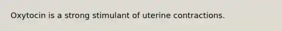 Oxytocin is a strong stimulant of uterine contractions.