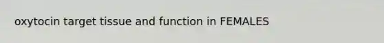oxytocin target tissue and function in FEMALES