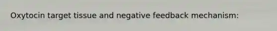 Oxytocin target tissue and negative feedback mechanism: