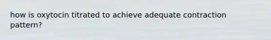 how is oxytocin titrated to achieve adequate contraction pattern?