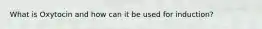 What is Oxytocin and how can it be used for induction?